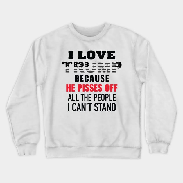 I Love Trump Because He Pisses Off All The People I Can't Stand Crewneck Sweatshirt by Trending-Gifts